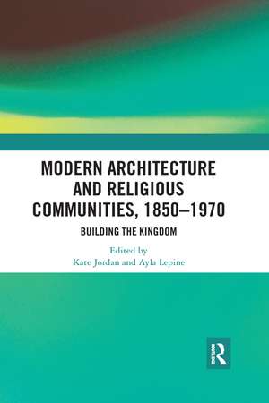 Modern Architecture and Religious Communities, 1850-1970: Building the Kingdom de Kate Jordan