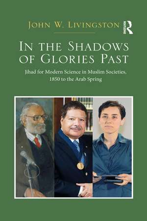 In The Shadows of Glories Past: Jihad for Modern Science in Muslim Societies, 1850 to The Arab Spring de John W. Livingston