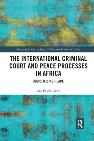 The International Criminal Court and Peace Processes in Africa: Judicialising Peace de Line Gissel