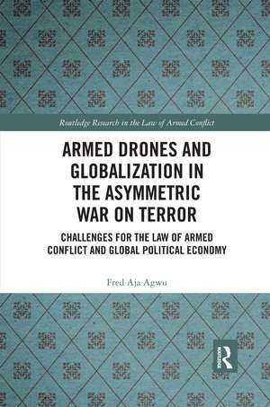 Armed Drones and Globalization in the Asymmetric War on Terror: Challenges for the Law of Armed Conflict and Global Political Economy de Fred Aja Agwu