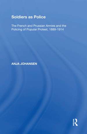 Soldiers as Police: The French and Prussian Armies and the Policing of Popular Protest, 1889�1914 de Anja Johansen