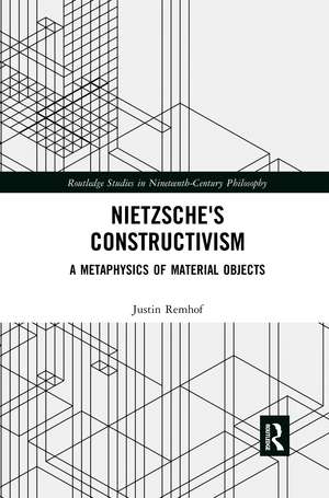 Nietzsche's Constructivism: A Metaphysics of Material Objects de Justin Remhof