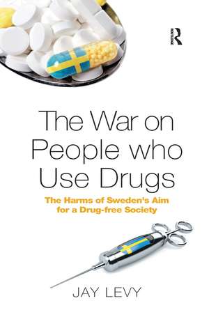 The War on People who Use Drugs: The Harms of Sweden's Aim for a Drug-Free Society de Jay Levy