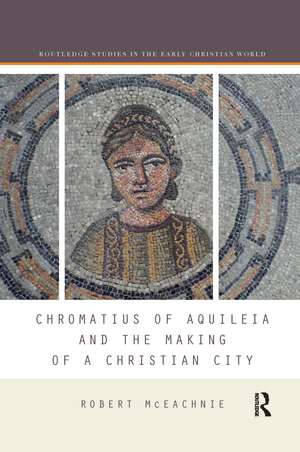 Chromatius of Aquileia and the Making of a Christian City de Robert McEachnie