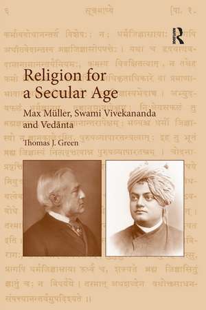 Religion for a Secular Age: Max Müller, Swami Vivekananda and Vedānta de Thomas J. Green