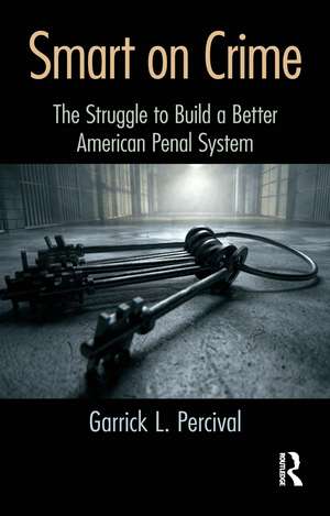 Smart on Crime: The Struggle to Build a Better American Penal System de Garrick L. Percival