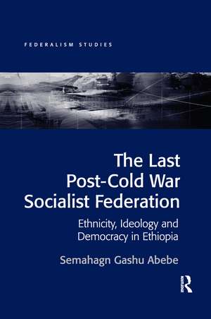 The Last Post-Cold War Socialist Federation: Ethnicity, Ideology and Democracy in Ethiopia de Semahagn Gashu Abebe