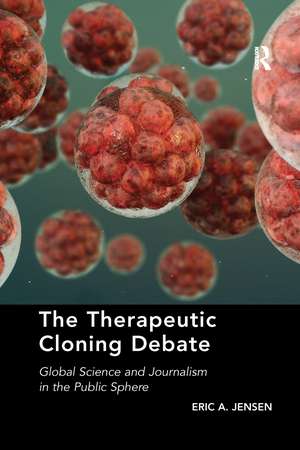 The Therapeutic Cloning Debate: Global Science and Journalism in the Public Sphere de Eric A. Jensen