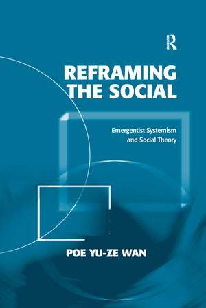 Reframing the Social: Emergentist Systemism and Social Theory de Poe Yu-ze Wan