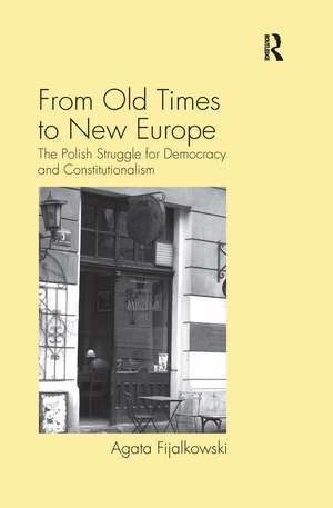 From Old Times to New Europe: The Polish Struggle for Democracy and Constitutionalism de Agata Fijalkowski