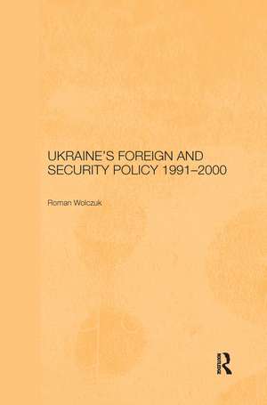 Ukraine's Foreign and Security Policy 1991-2000 de Roman Wolczuk