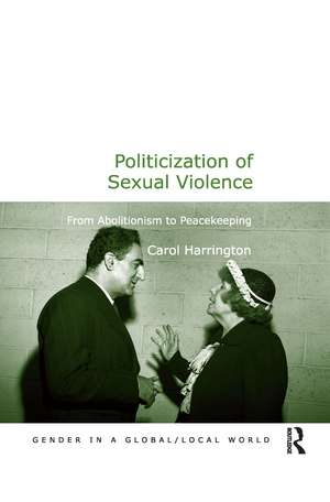 Politicization of Sexual Violence: From Abolitionism to Peacekeeping de Carol Harrington