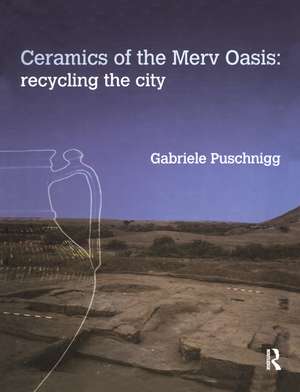 Ceramics of the Merv Oasis: Recycling the City de Gabriele Puschnigg