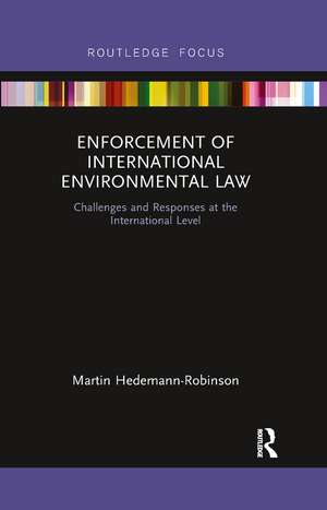 Enforcement of International Environmental Law: Challenges and Responses at the International Level de Martin Hedemann-Robinson