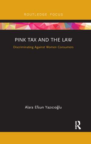 Pink Tax and the Law: Discriminating Against Women Consumers de Alara Efsun Yazıcıoğlu