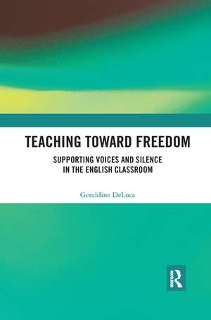 Teaching Toward Freedom: Supporting Voices and Silence in the English Classroom de Geraldine DeLuca