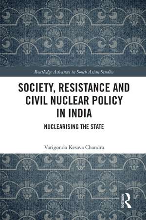 Society, Resistance and Civil Nuclear Policy in India: Nuclearising the State de Varigonda Kesava Chandra