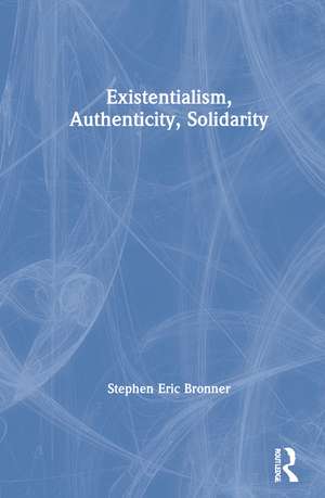 Existentialism, Authenticity, Solidarity de Stephen Eric Bronner