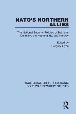 NATO's Northern Allies: The National Security Policies of Belgium, Denmark, the Netherlands, and Norway de Gregory Flynn