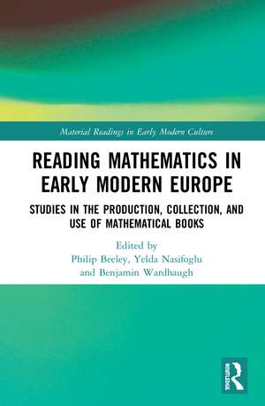 Reading Mathematics in Early Modern Europe: Studies in the Production, Collection, and Use of Mathematical Books de Philip Beeley