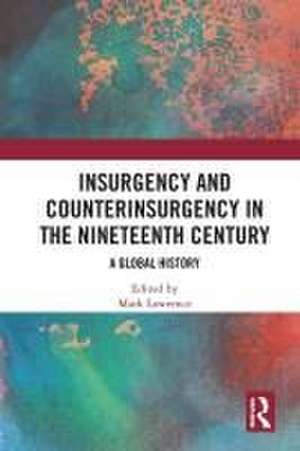 Insurgency and Counterinsurgency in the Nineteenth Century: A Global History de Mark Lawrence