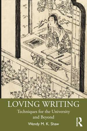 Loving Writing: Techniques for the University and Beyond de Wendy M. K. Shaw