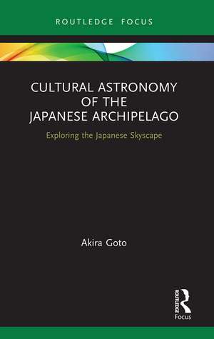 Cultural Astronomy of the Japanese Archipelago: Exploring the Japanese Skyscape de Akira Goto