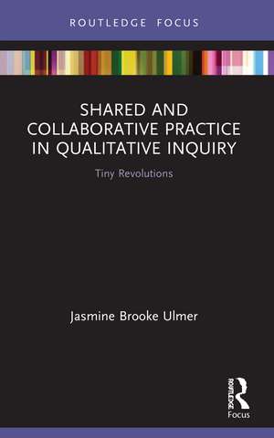 Shared and Collaborative Practice in Qualitative Inquiry: Tiny Revolutions de Jasmine Brooke Ulmer