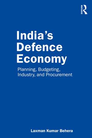 India’s Defence Economy: Planning, Budgeting, Industry and Procurement de Laxman Kumar Behera