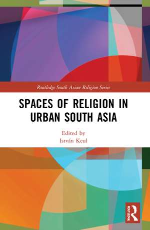 Spaces of Religion in Urban South Asia de István Keul