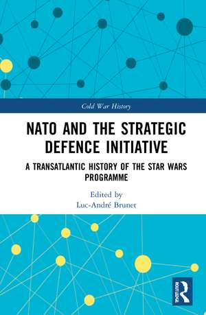 NATO and the Strategic Defence Initiative: A Transatlantic History of the Star Wars Programme de Luc-André Brunet