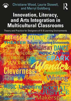 Innovation, Literacy, and Arts Integration in Multicultural Classrooms: Theory and Practice for Designers of K-8 Learning Environments de Christiane Wood