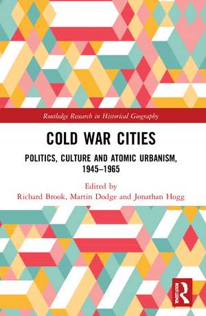 Cold War Cities: Politics, Culture and Atomic Urbanism, 1945–1965 de Richard Brook