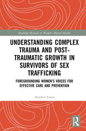 Understanding Complex Trauma and Post-Traumatic Growth in Survivors of Sex Trafficking: Foregrounding Women’s Voices for Effective Care and Prevention de Heather Evans