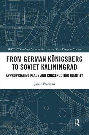 From German Königsberg to Soviet Kaliningrad: Appropriating Place and Constructing Identity de Jamie Freeman