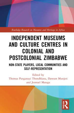 Independent Museums and Culture Centres in Colonial and Post-colonial Zimbabwe: Non-State Players, Local Communities, and Self-Representation de Thomas Panganayi Thondhlana