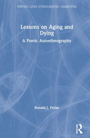 Lessons on Aging and Dying: A Poetic Autoethnography de Ronald J. Pelias