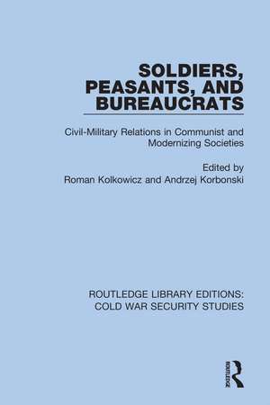 Soldiers, Peasants, and Bureaucrats: Civil-Military Relations in Communist and Modernizing Societies de Roman Kolkowicz