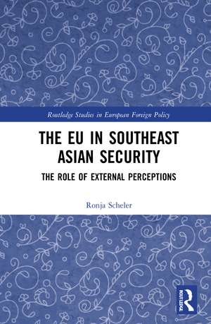 The EU in Southeast Asian Security: The Role of External Perceptions de Ronja Scheler