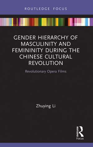 Gender Hierarchy of Masculinity and Femininity during the Chinese Cultural Revolution: Revolutionary Opera Films de Zhuying Li