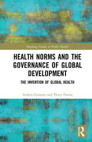 Health Norms and the Governance of Global Development: The Invention of Global Health de Anders Granmo