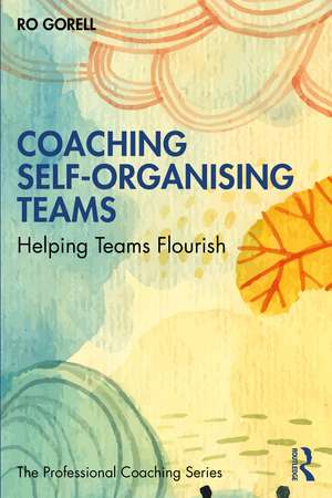 Coaching Self-Organising Teams: Helping Teams Flourish de Ro Gorell