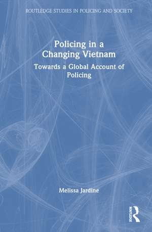 Policing in a Changing Vietnam: Towards a Global Account of Policing de Melissa Jardine