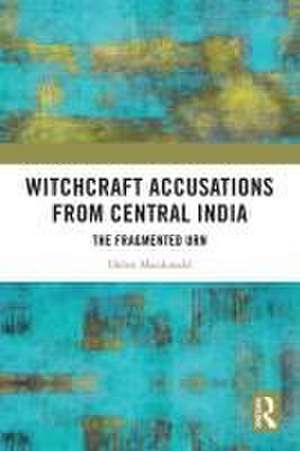 Witchcraft Accusations from Central India: The Fragmented Urn de Helen Macdonald