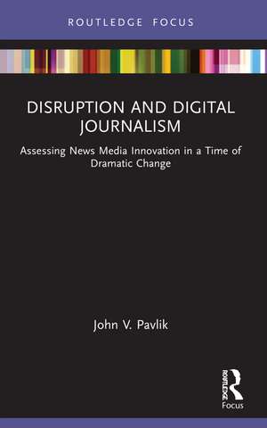 Disruption and Digital Journalism: Assessing News Media Innovation in a Time of Dramatic Change de John V. Pavlik