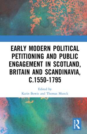 Early Modern Political Petitioning and Public Engagement in Scotland, Britain and Scandinavia, c.1550-1795 de Karin Bowie