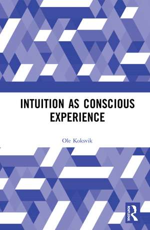 Intuition as Conscious Experience de Ole Koksvik