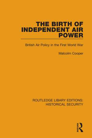 The Birth of Independent Air Power: British Air Policy in the First World War de Malcolm Cooper