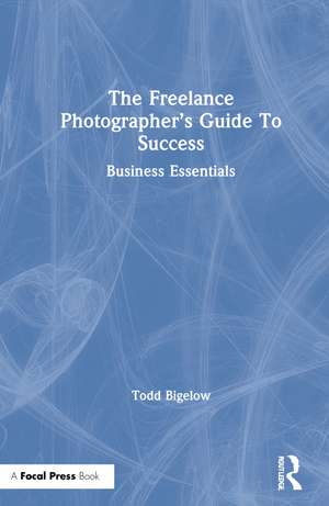 The Freelance Photographer’s Guide To Success: Business Essentials de Todd Bigelow