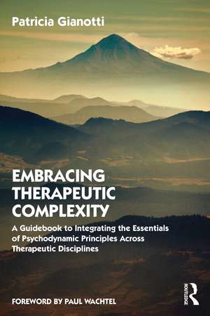 Embracing Therapeutic Complexity: A Guidebook to Integrating the Essentials of Psychodynamic Principles Across Therapeutic Disciplines de Patricia Gianotti